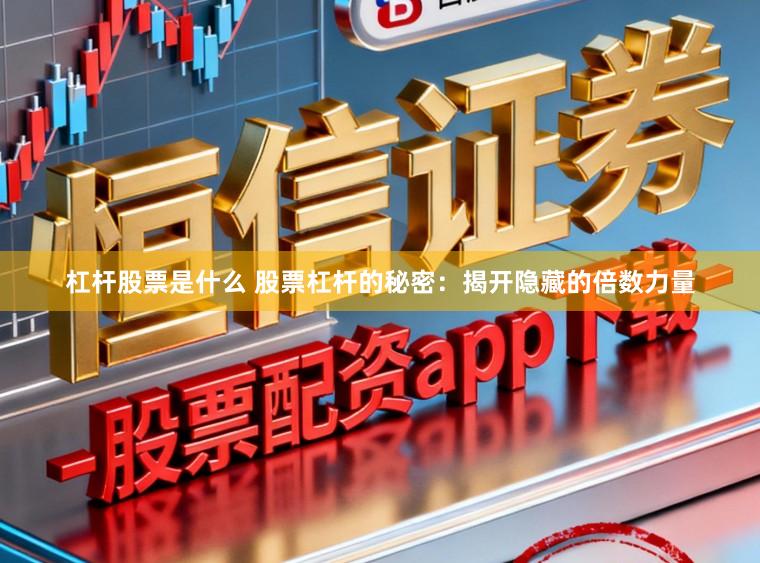 杠杆股票是什么 股票杠杆的秘密:揭开隐藏的倍数力量