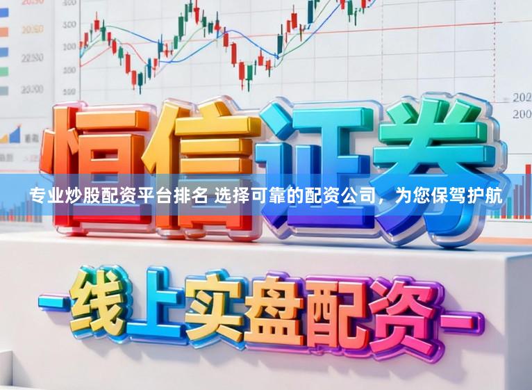 专业炒股配资平台排名 选择可靠的配资公司，为您保驾护航