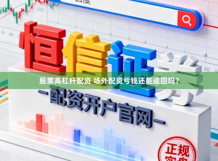 股票高杠杆配资 场外配资亏钱还能追回吗？