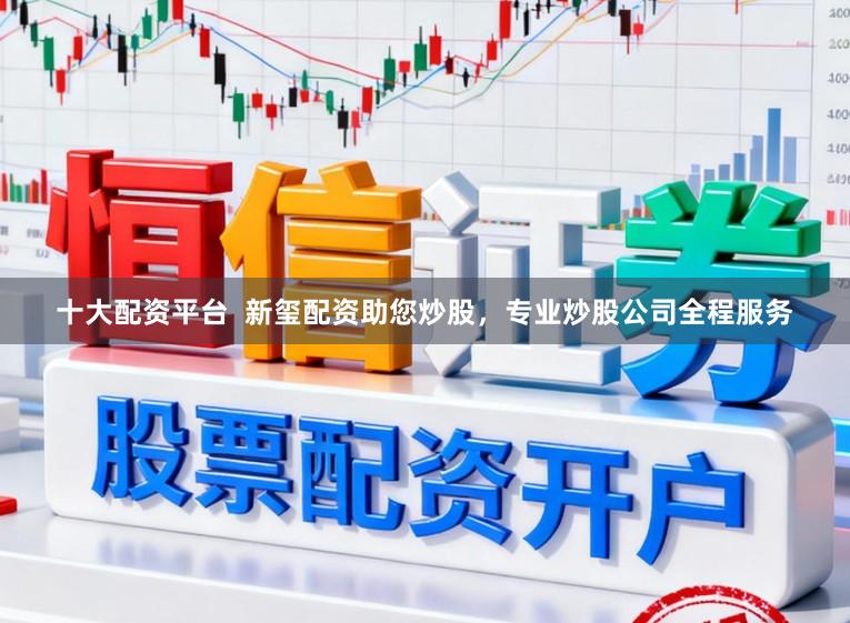 十大配资平台  新玺配资助您炒股，专业炒股公司全程服务