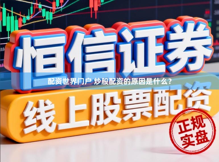 配资世界门户 炒股配资的原因是什么？