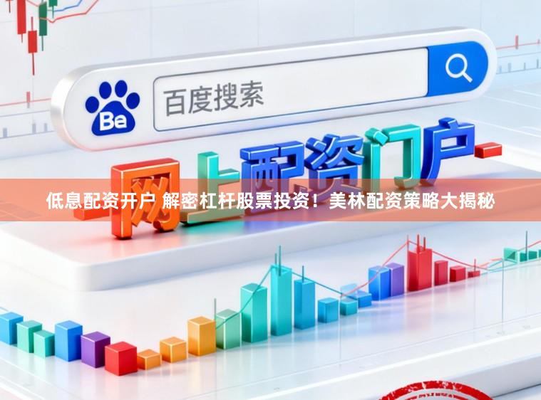 低息配资开户 解密杠杆股票投资！美林配资策略大揭秘