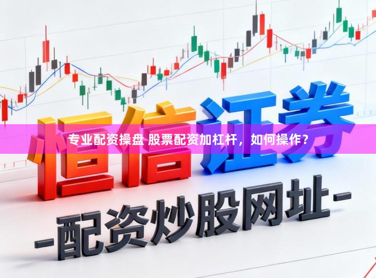 专业配资操盘 股票配资加杠杆，如何操作？