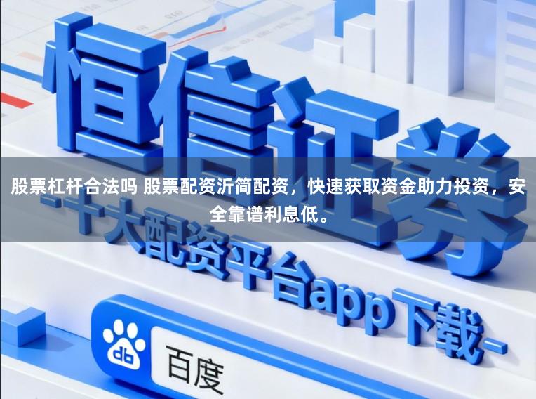 股票杠杆合法吗 股票配资沂简配资，快速获取资金助力投资，安全靠谱利息低。
