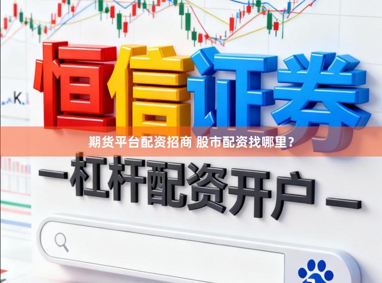 期货平台配资招商 股市配资找哪里？