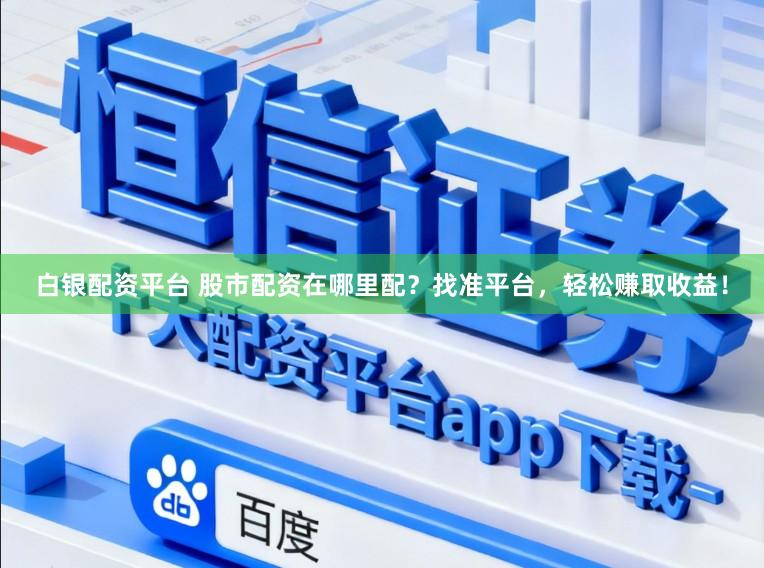 白银配资平台 股市配资在哪里配?找准平台,轻松赚取收益!