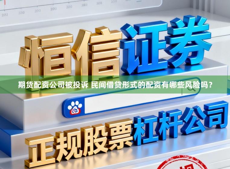 期货配资公司被投诉 民间借贷形式的配资有哪些风险吗？
