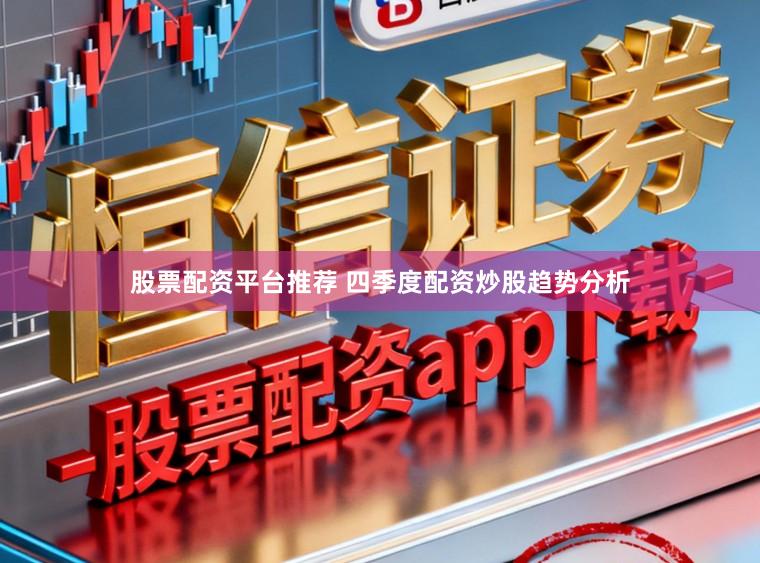 股票配资平台推荐 四季度配资炒股趋势分析