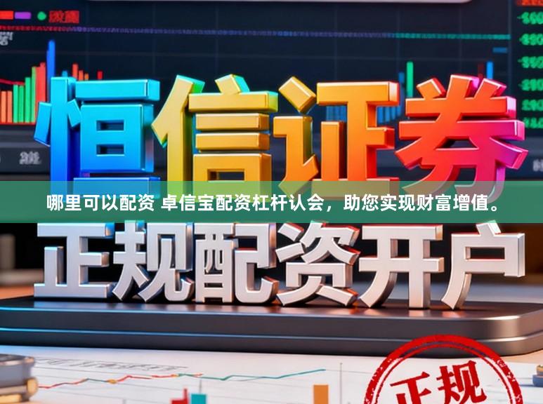 哪里可以配资 卓信宝配资杠杆认会，助您实现财富增值。