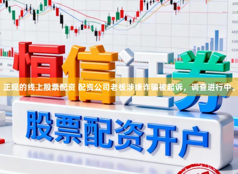 正规的线上股票配资 配资公司老板涉嫌诈骗被起诉，调查进行中。