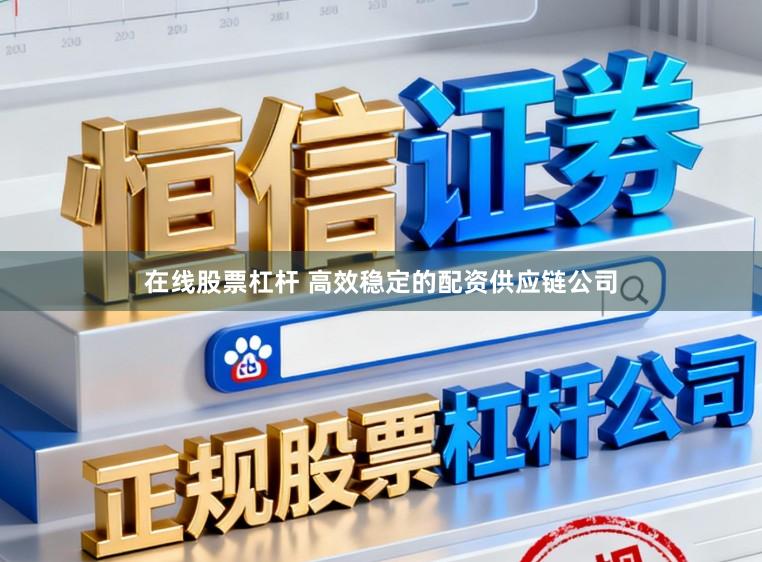 在线股票杠杆 高效稳定的配资供应链公司