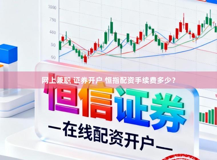 网上兼职 证券开户 恒指配资手续费多少？