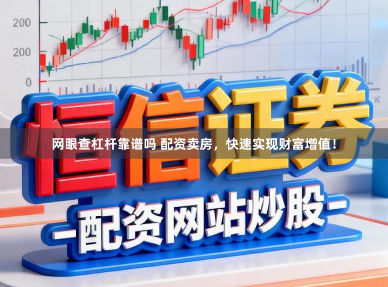 网眼查杠杆靠谱吗 配资卖房，快速实现财富增值！