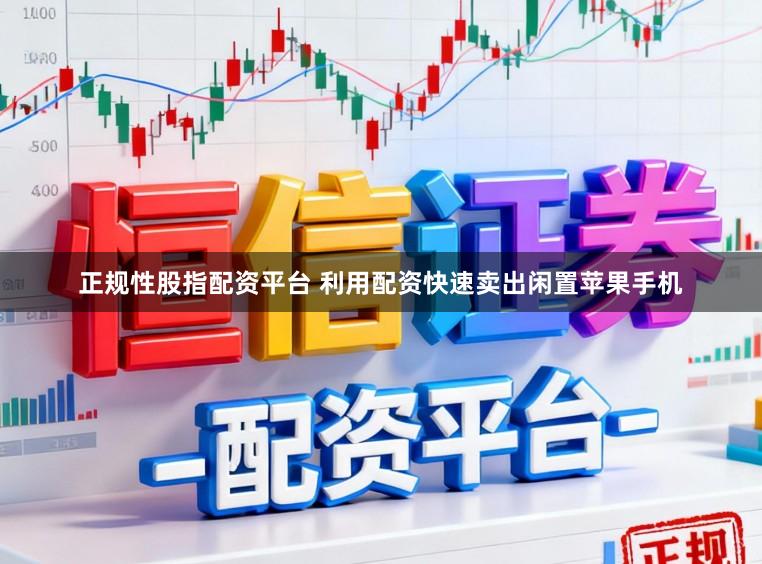 正规性股指配资平台 利用配资快速卖出闲置苹果手机