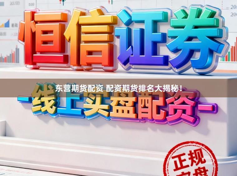 东营期货配资 配资期货排名大揭秘!