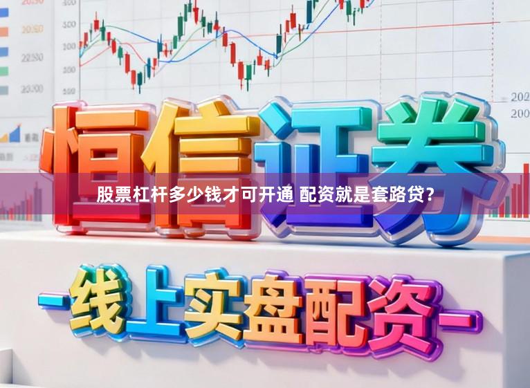 股票杠杆多少钱才可开通 配资就是套路贷？