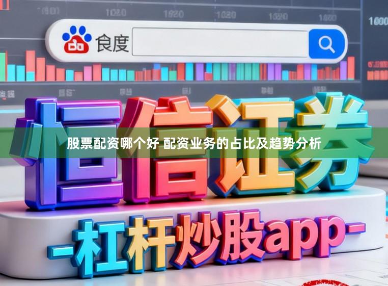 股票配资哪个好 配资业务的占比及趋势分析
