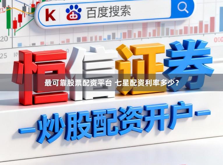 最可靠股票配资平台 七星配资利率多少？