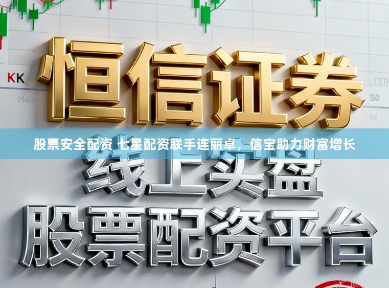 股票安全配资 七星配资联手连丽卓,信宝助力财富增长