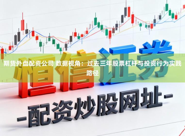 期货外盘配资公司 数据视角：过去三年股票杠杆与投资行为实践路径