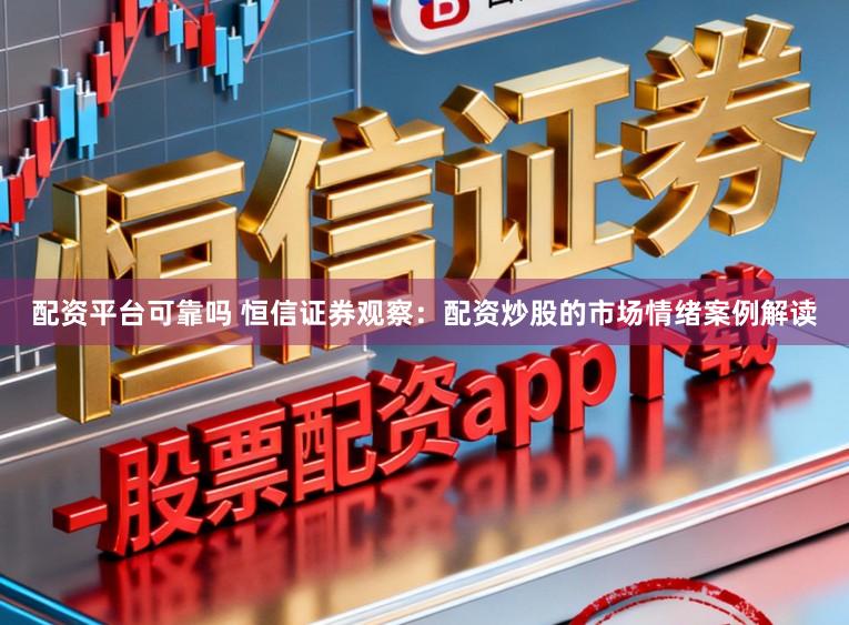 配资平台可靠吗 恒信证券观察:配资炒股的市场情绪案例解读