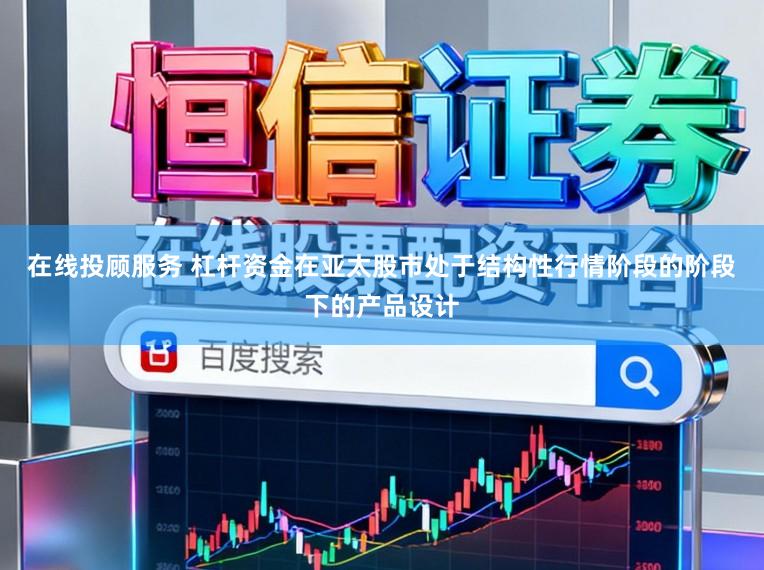 在线投顾服务 杠杆资金在亚太股市处于结构性行情阶段的阶段下的产品设计
