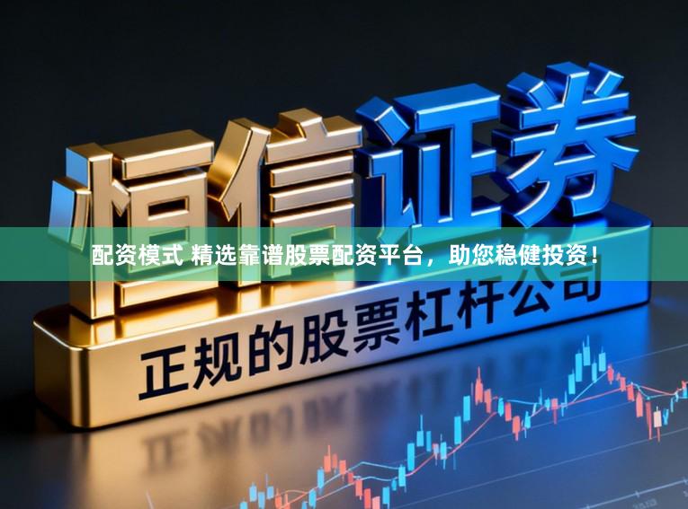 配资模式 精选靠谱股票配资平台，助您稳健投资！