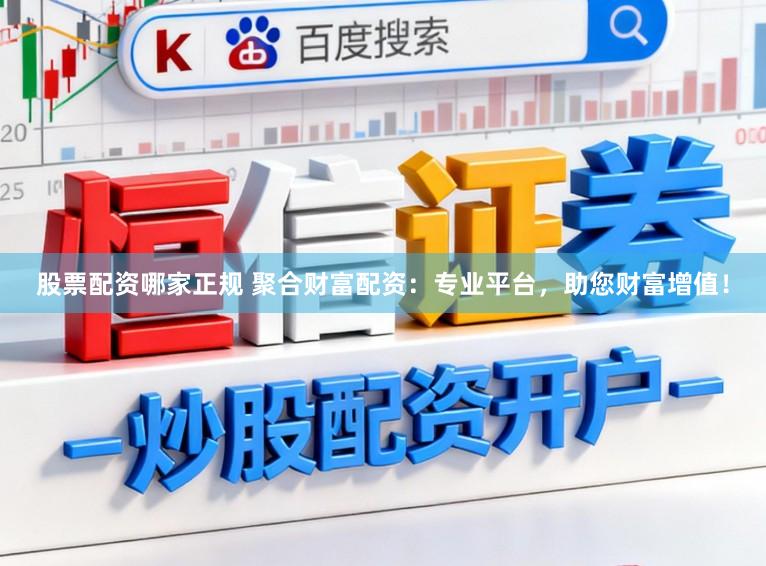 股票配资哪家正规 聚合财富配资:专业平台,助您财富增值!
