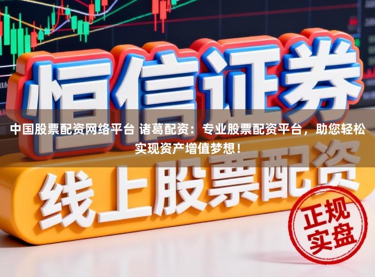 中国股票配资网络平台 诸葛配资:专业股票配资平台,助您轻松实现资产增值梦想!