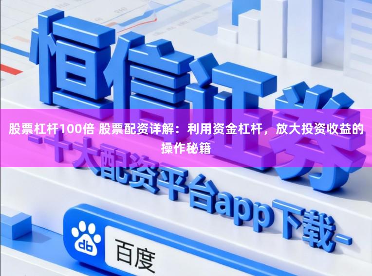 股票杠杆100倍 股票配资详解：利用资金杠杆，放大投资收益的操作秘籍