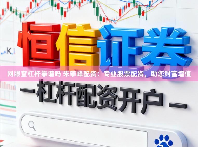 网眼查杠杆靠谱吗 朱攀峰配资：专业股票配资，助您财富增值