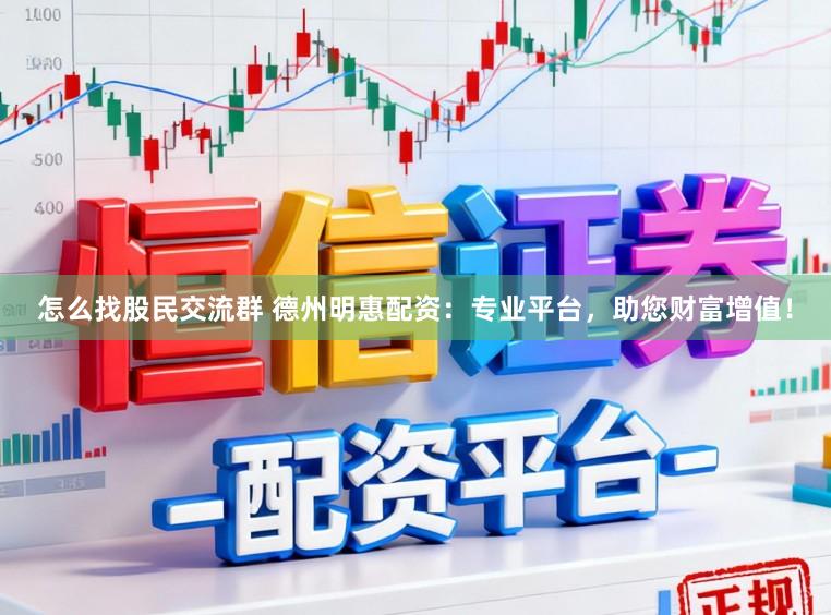 怎么找股民交流群 德州明惠配资：专业平台，助您财富增值！