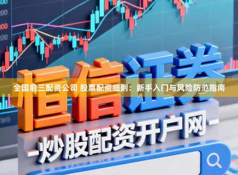 全国前三配资公司 股票配资细则：新手入门与风险防范指南