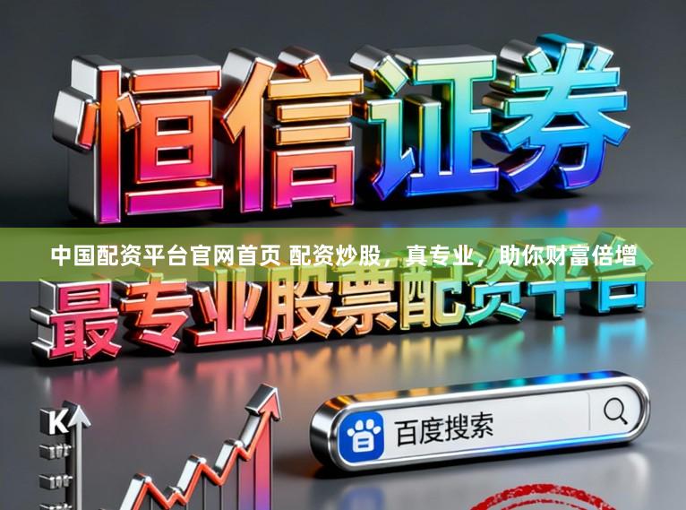 中国配资平台官网首页 配资炒股，真专业，助你财富倍增